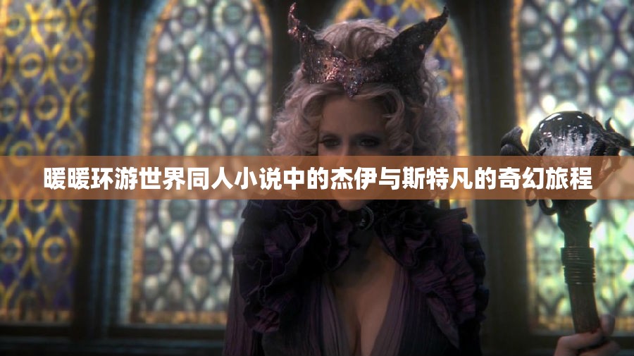 暖暖环游世界同人小说中的杰伊与斯特凡的奇幻旅程