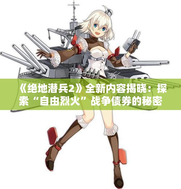 《绝地潜兵2》全新内容揭晓：探索“自由烈火”战争债券的秘密与功能