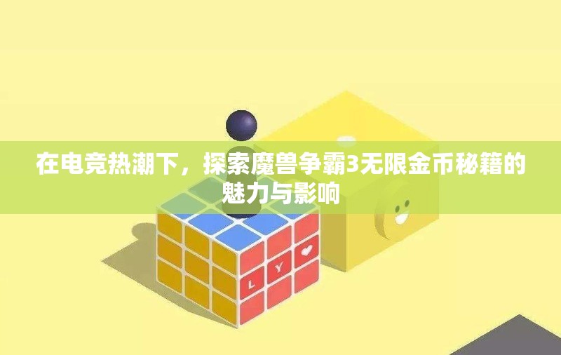 在电竞热潮下，探索魔兽争霸3无限金币秘籍的魅力与影响