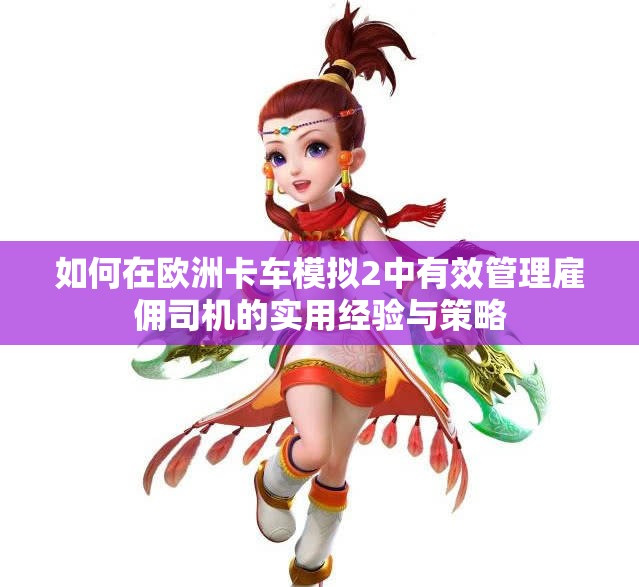 如何在欧洲卡车模拟2中有效管理雇佣司机的实用经验与策略