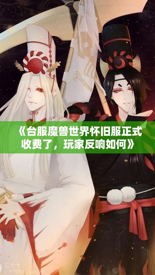 《台服魔兽世界怀旧服正式收费了，玩家反响如何》
