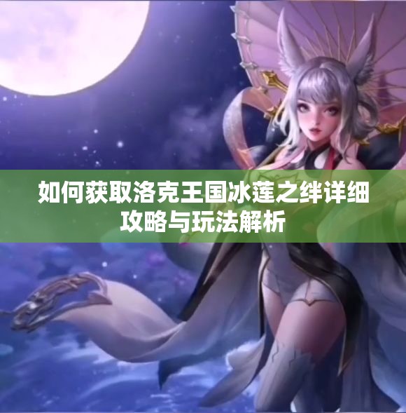如何获取洛克王国冰莲之绊详细攻略与玩法解析