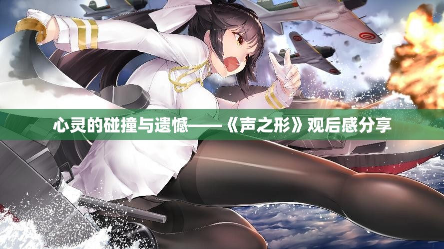 心灵的碰撞与遗憾——《声之形》观后感分享
