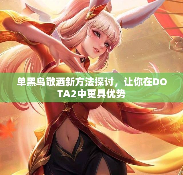 单黑鸟敬酒新方法探讨，让你在DOTA2中更具优势