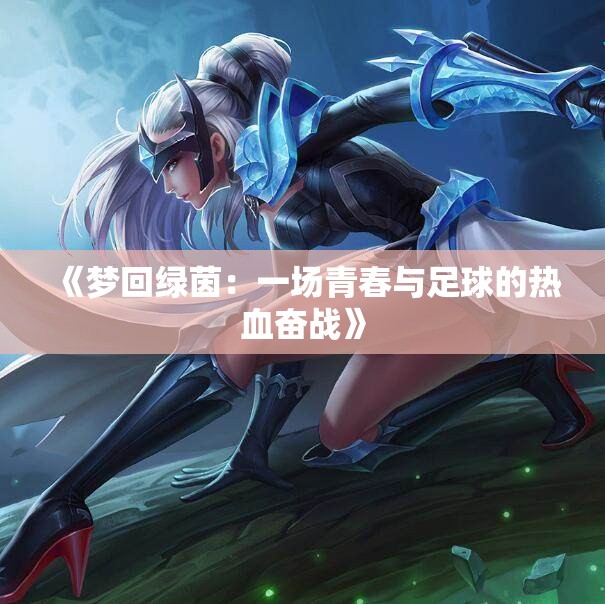 《梦回绿茵：一场青春与足球的热血奋战》