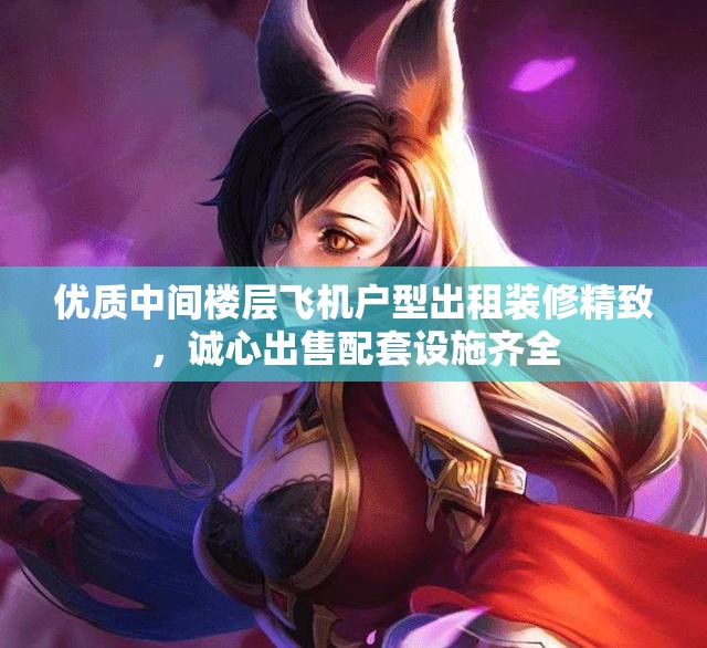 优质中间楼层飞机户型出租装修精致，诚心出售配套设施齐全