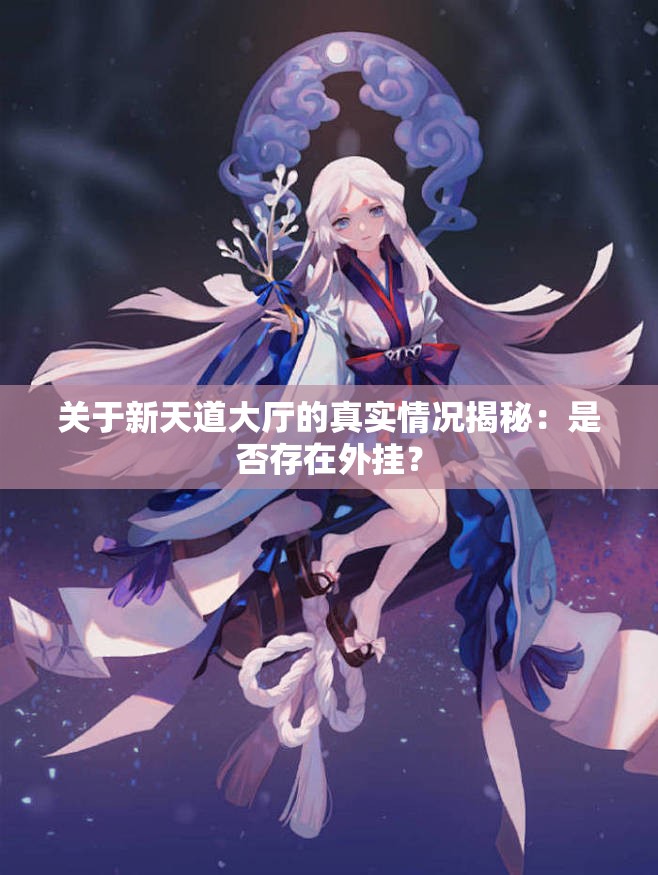 关于新天道大厅的真实情况揭秘：是否存在外挂？