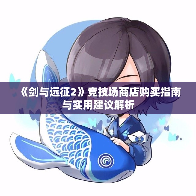 《剑与远征2》竞技场商店购买指南与实用建议解析