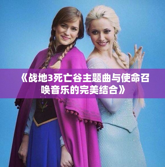 《战地3死亡谷主题曲与使命召唤音乐的完美结合》