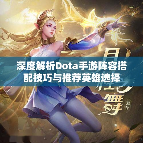 深度解析Dota手游阵容搭配技巧与推荐英雄选择
