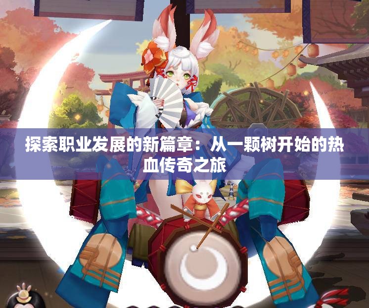 探索职业发展的新篇章：从一颗树开始的热血传奇之旅