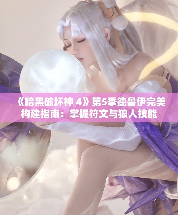 《暗黑破坏神 4》第5季德鲁伊完美构建指南：掌握符文与狼人技能