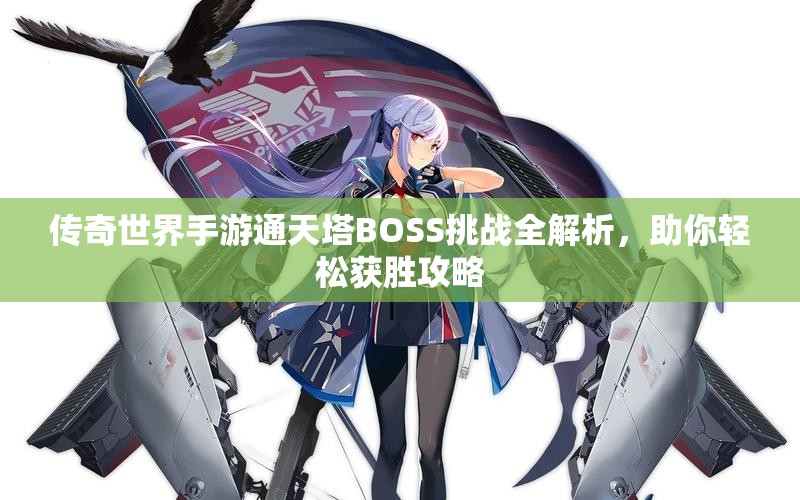 传奇世界手游通天塔BOSS挑战全解析，助你轻松获胜攻略