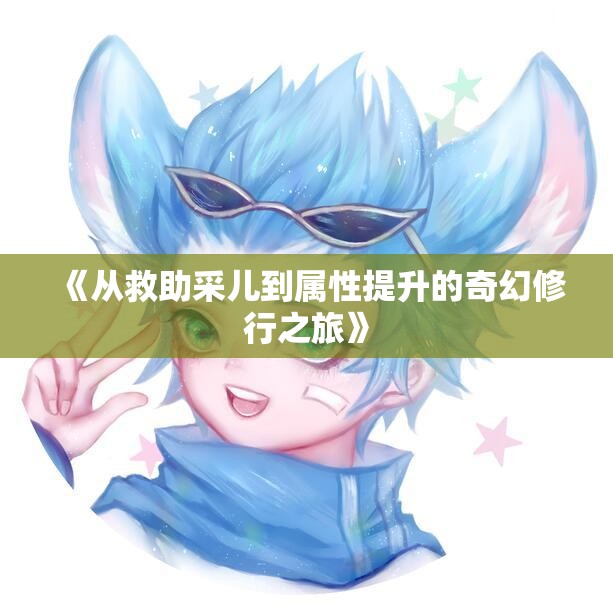 《从救助采儿到属性提升的奇幻修行之旅》