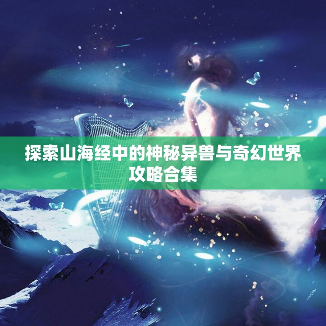 探索山海经中的神秘异兽与奇幻世界攻略合集