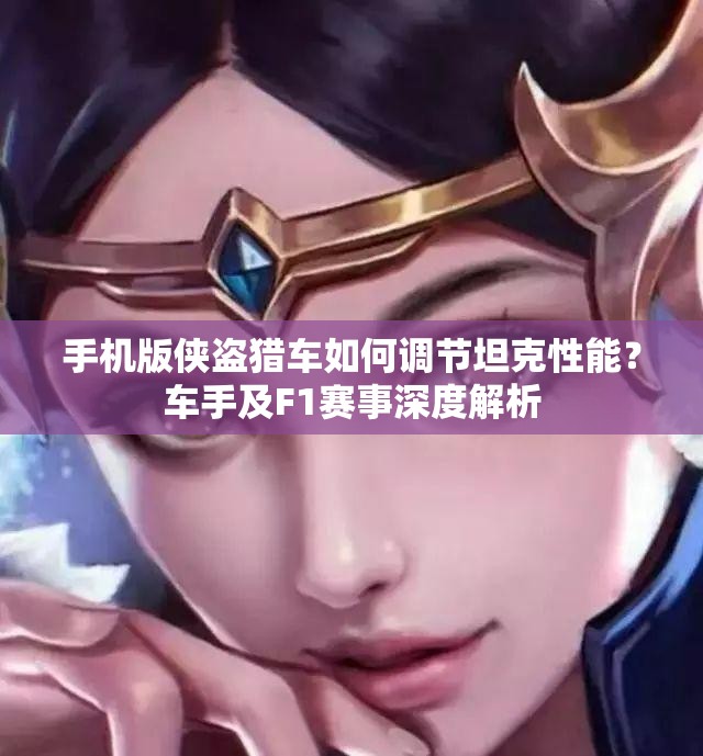 手机版侠盗猎车如何调节坦克性能？车手及F1赛事深度解析