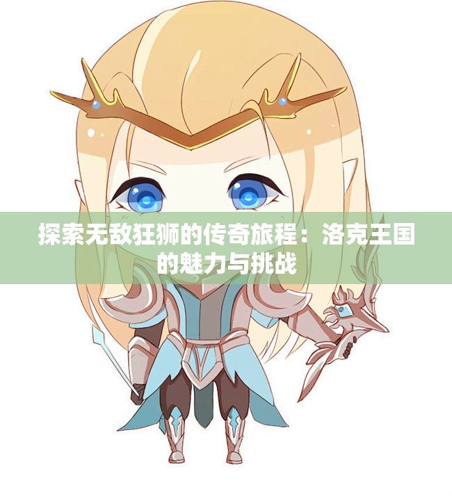 探索无敌狂狮的传奇旅程：洛克王国的魅力与挑战