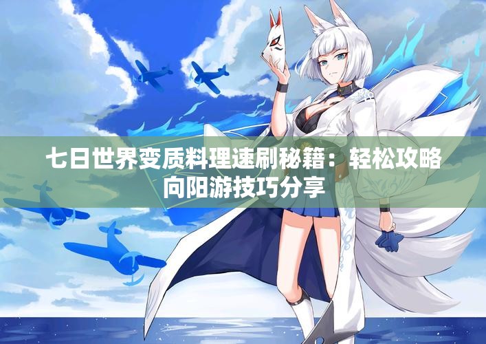 七日世界变质料理速刷秘籍：轻松攻略向阳游技巧分享