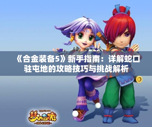 《合金装备5》新手指南：详解蛇口驻屯地的攻略技巧与挑战解析