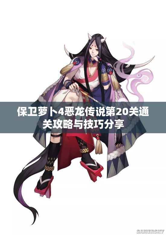 保卫萝卜4恶龙传说第20关通关攻略与技巧分享