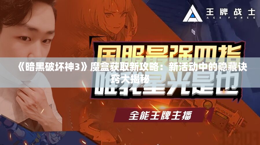《暗黑破坏神3》魔盒获取新攻略：新活动中的隐藏诀窍大揭秘