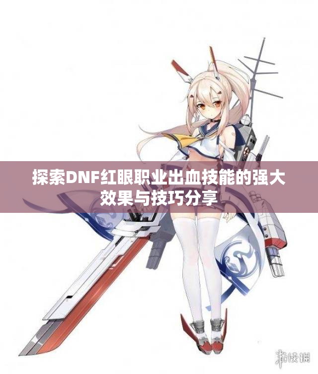 探索DNF红眼职业出血技能的强大效果与技巧分享