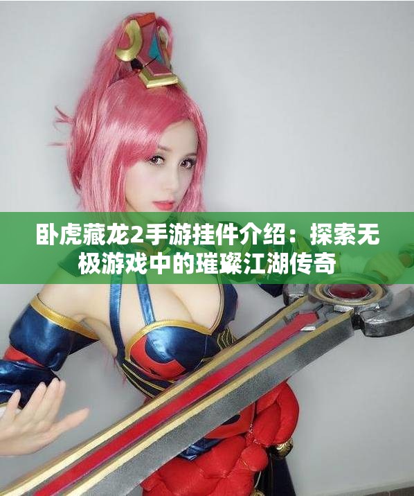 卧虎藏龙2手游挂件介绍：探索无极游戏中的璀璨江湖传奇