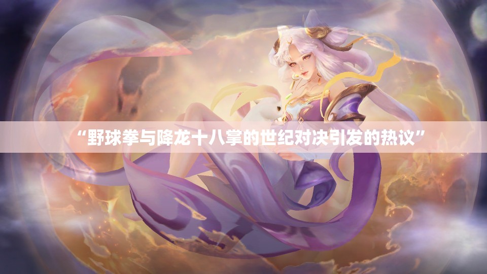 “野球拳与降龙十八掌的世纪对决引发的热议”