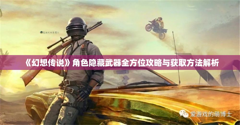 《幻想传说》角色隐藏武器全方位攻略与获取方法解析