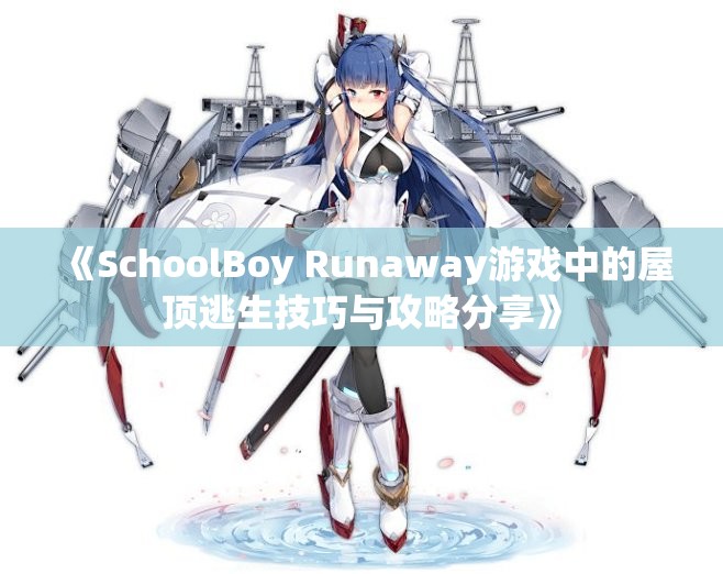 《SchoolBoy Runaway游戏中的屋顶逃生技巧与攻略分享》