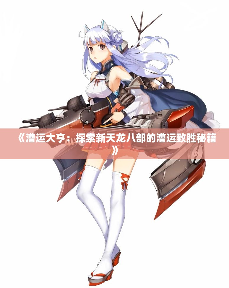 《漕运大亨：探索新天龙八部的漕运致胜秘籍》