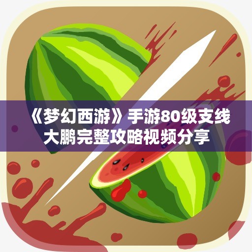 《梦幻西游》手游80级支线大鹏完整攻略视频分享