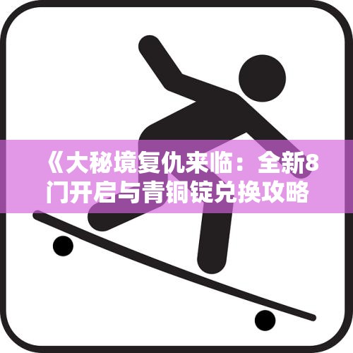 《大秘境复仇来临：全新8门开启与青铜锭兑换攻略》