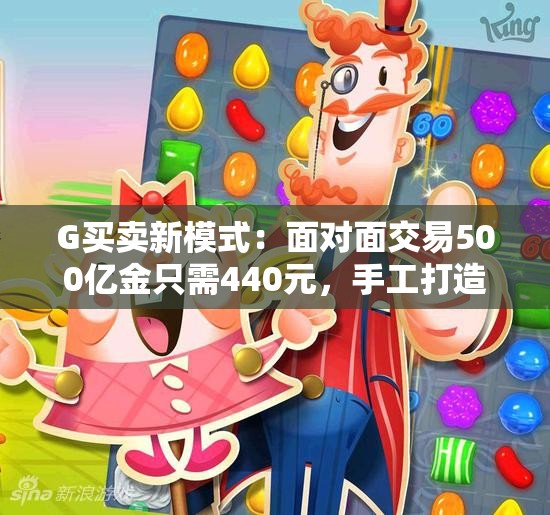 G买卖新模式：面对面交易500亿金只需440元，手工打造真诚之选