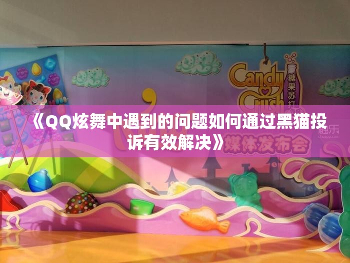 《QQ炫舞中遇到的问题如何通过黑猫投诉有效解决》