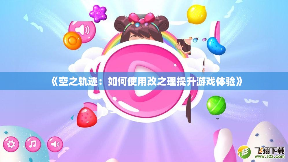 《空之轨迹：如何使用改之理提升游戏体验》