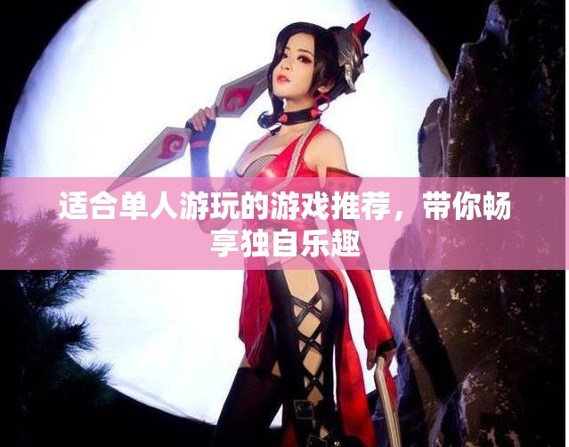适合单人游玩的游戏推荐，带你畅享独自乐趣