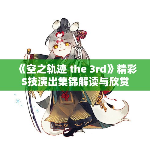 《空之轨迹 the 3rd》精彩S技演出集锦解读与欣赏