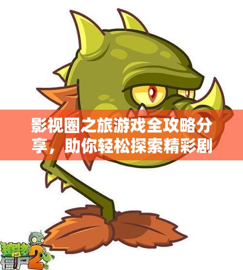 影视圈之旅游戏全攻略分享，助你轻松探索精彩剧情和玩法