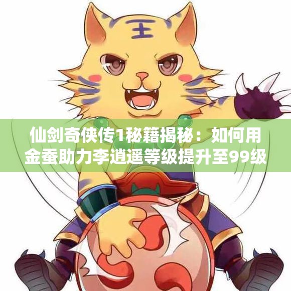 仙剑奇侠传1秘籍揭秘：如何用金蚕助力李逍遥等级提升至99级