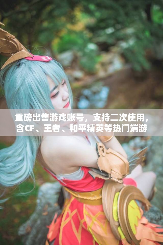 重磅出售游戏账号，支持二次使用，含CF、王者、和平精英等热门端游账号
