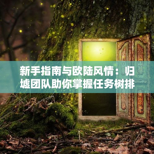 新手指南与欧陆风情：归墟团队助你掌握任务树排版技巧