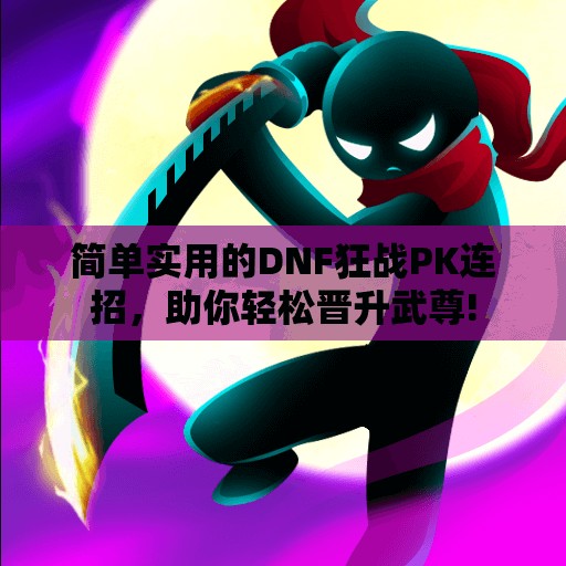 简单实用的DNF狂战PK连招，助你轻松晋升武尊!