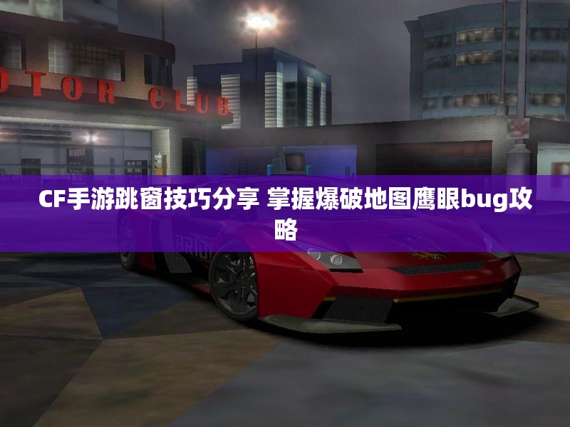 CF手游跳窗技巧分享 掌握爆破地图鹰眼bug攻略