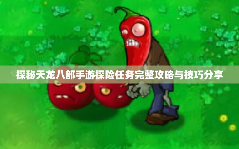 探秘天龙八部手游探险任务完整攻略与技巧分享