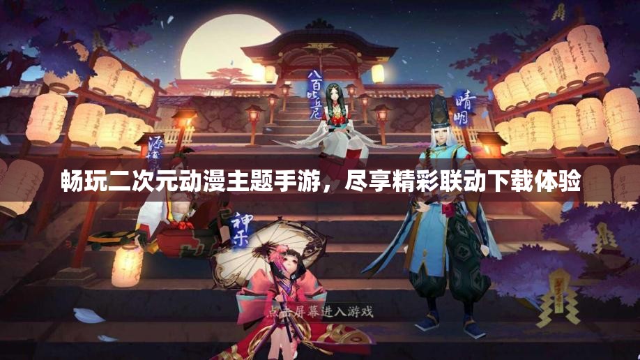 畅玩二次元动漫主题手游，尽享精彩联动下载体验