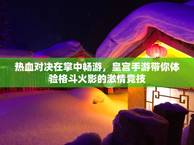 热血对决在掌中畅游，皇宫手游带你体验格斗火影的激情竞技
