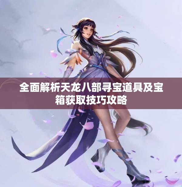全面解析天龙八部寻宝道具及宝箱获取技巧攻略