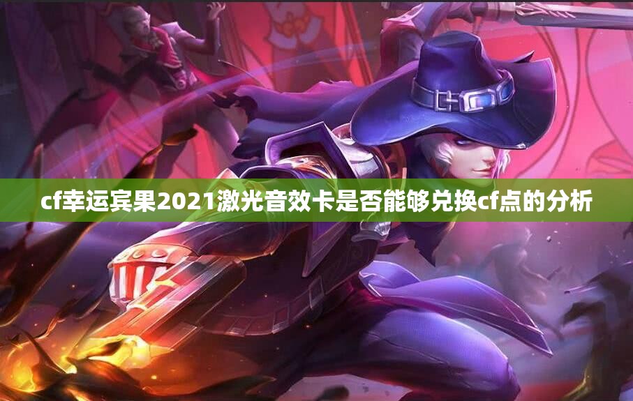 cf幸运宾果2021激光音效卡是否能够兑换cf点的分析