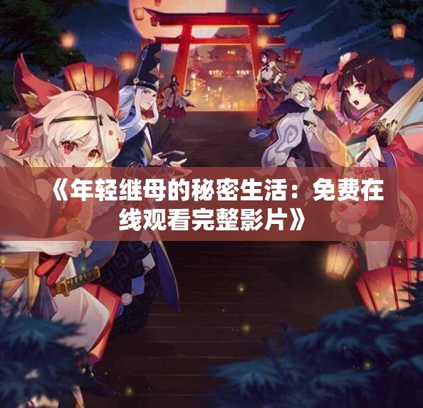 《年轻继母的秘密生活：免费在线观看完整影片》